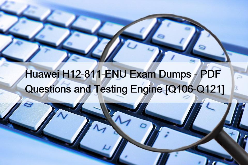 Huawei H12-811-ENU Exam Dumps – PDF Questions and Testing Engine [Q106-Q121]