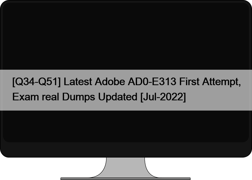 [Q34-Q51] Latest Adobe AD0-E313 First Attempt, Exam real Dumps Updated [Jul-2022]