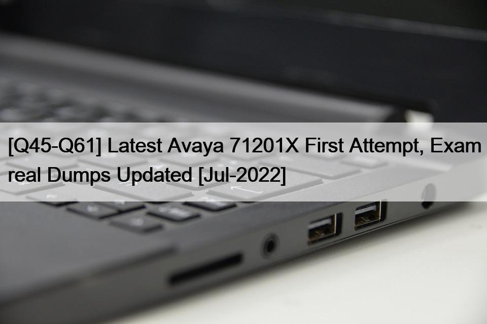 [Q45-Q61] Latest Avaya 71201X First Attempt, Exam real Dumps Updated [Jul-2022]