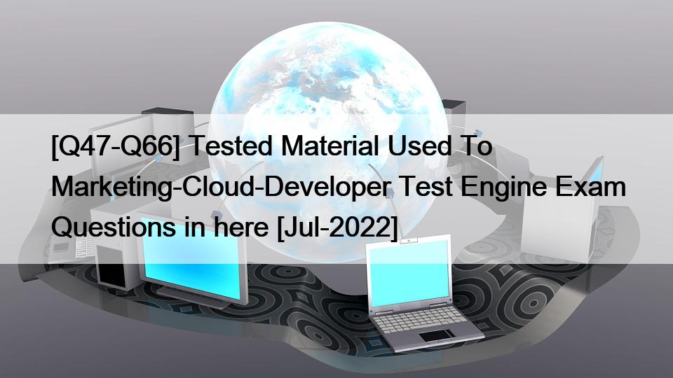 [Q47-Q66] Tested Material Used To Marketing-Cloud-Developer Test Engine Exam Questions in here [Jul-2022]