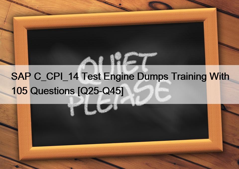 SAP C_CPI_14 Test Engine Dumps Training With 105 Questions [Q25-Q45]