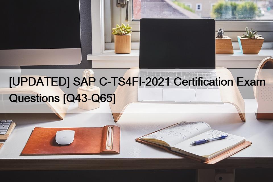 [UPDATED] SAP C-TS4FI-2021 Certification Exam Questions [Q43-Q65]