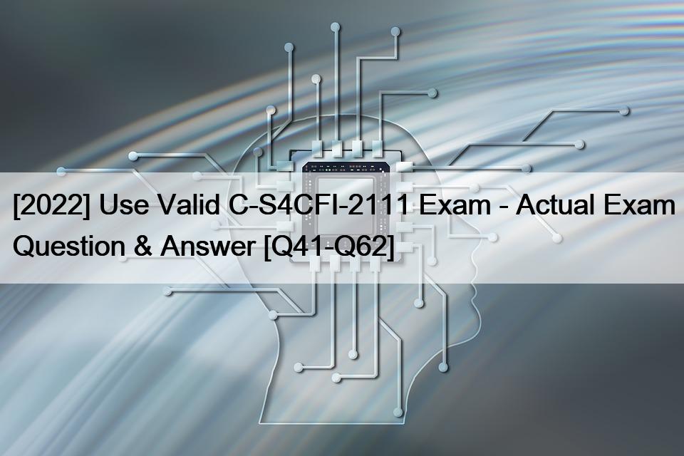 [2022] Use Valid C-S4CFI-2111 Exam – Actual Exam Question & Answer [Q41-Q62]
