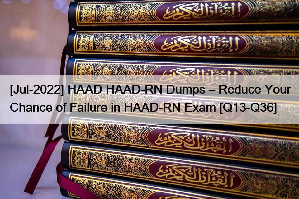 [Jul-2022] HAAD HAAD-RN Dumps – Reduce Your Chance of Failure in HAAD-RN Exam [Q13-Q36]
