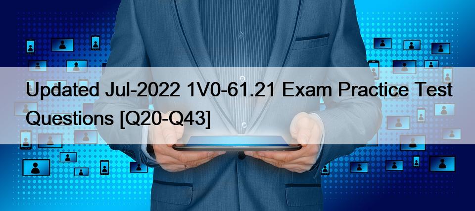 Updated Jul-2022 1V0-61.21 Exam Practice Test Questions [Q20-Q43]