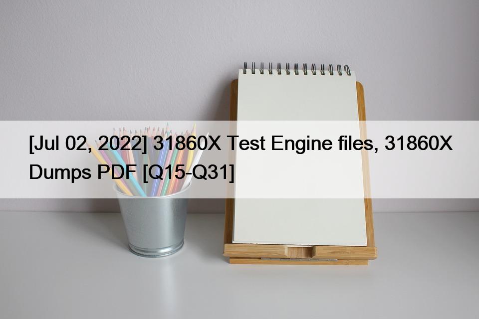 [Jul 02, 2022] 31860X Test Engine files, 31860X Dumps PDF [Q15-Q31]