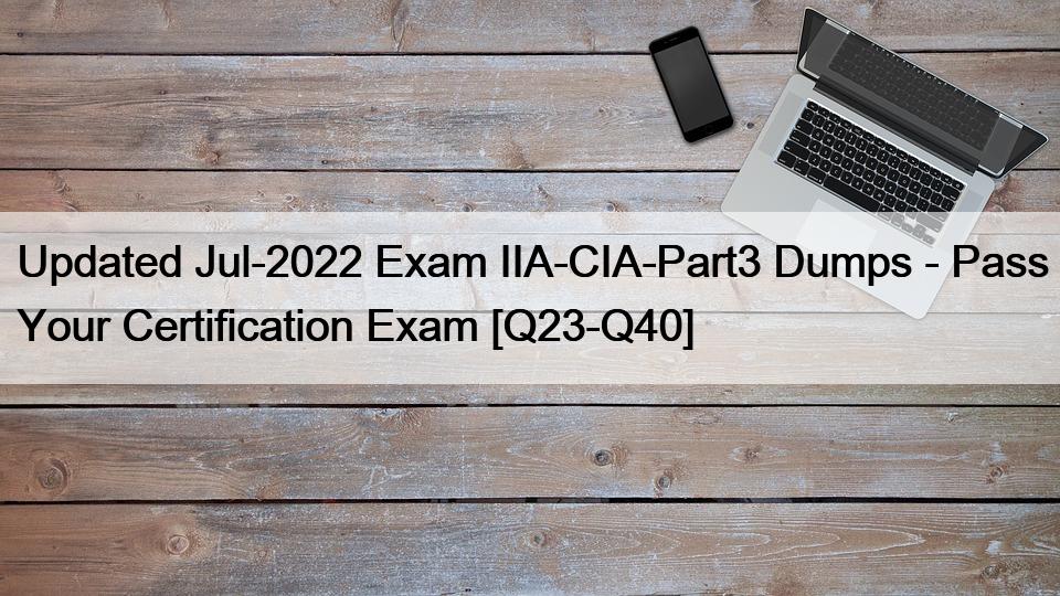 Updated Jul-2022 Exam IIA-CIA-Part3 Dumps – Pass Your Certification Exam [Q23-Q40]