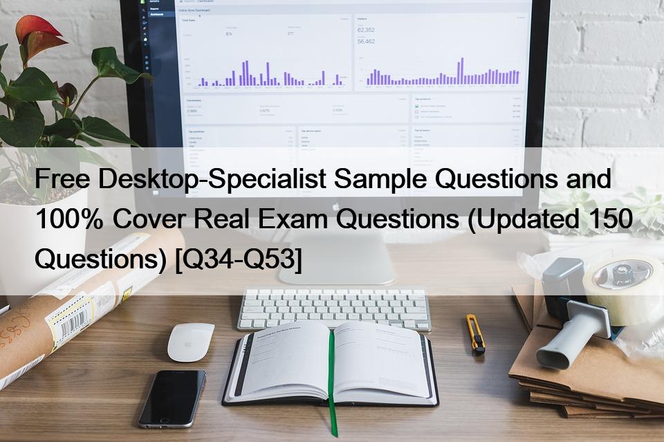 Free Desktop-Specialist Sample Questions and 100% Cover Real Exam Questions (Updated 150 Questions) [Q34-Q53]