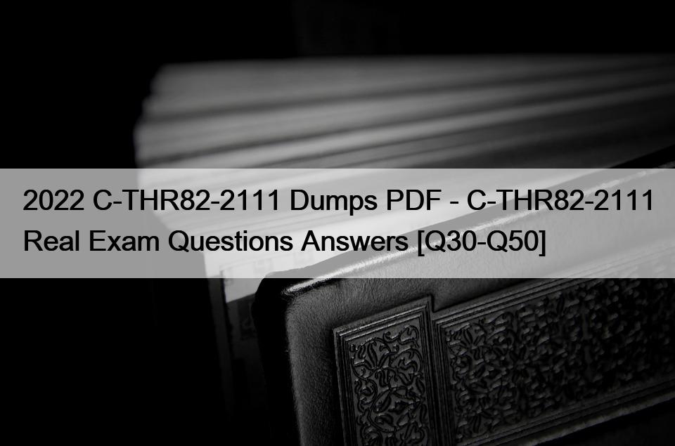 2022 C-THR82-2111 Dumps PDF – C-THR82-2111 Real Exam Questions Answers [Q30-Q50]