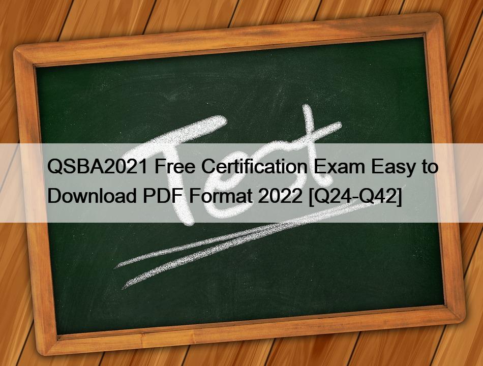 QSBA2021 Free Certification Exam Easy to Download PDF Format 2022 [Q24-Q42]