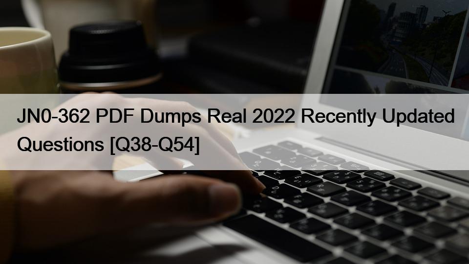 JN0-362 PDF Dumps Real 2022 Recently Updated Questions [Q38-Q54]