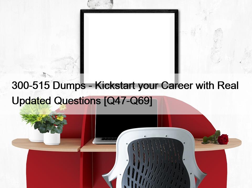 300-515 Dumps – Kickstart your Career with Real  Updated Questions [Q47-Q69]