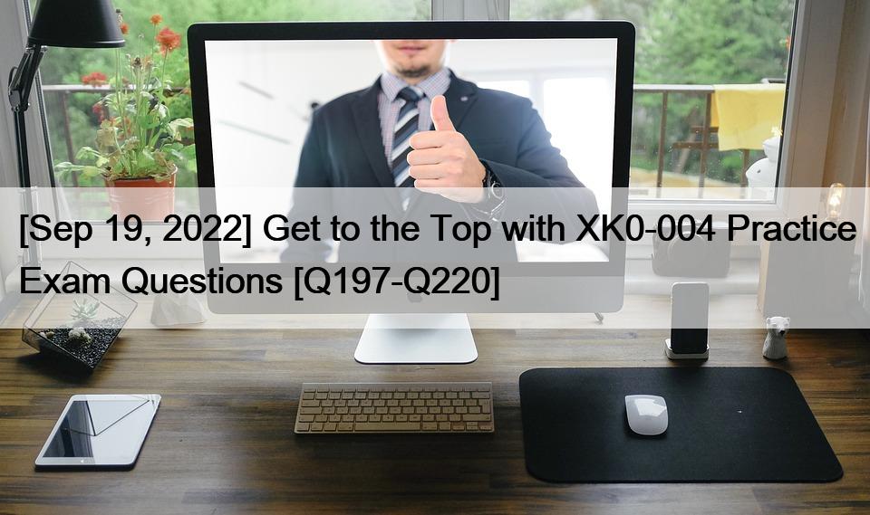 [Sep 19, 2022] Get to the Top with XK0-004 Practice Exam Questions [Q197-Q220]