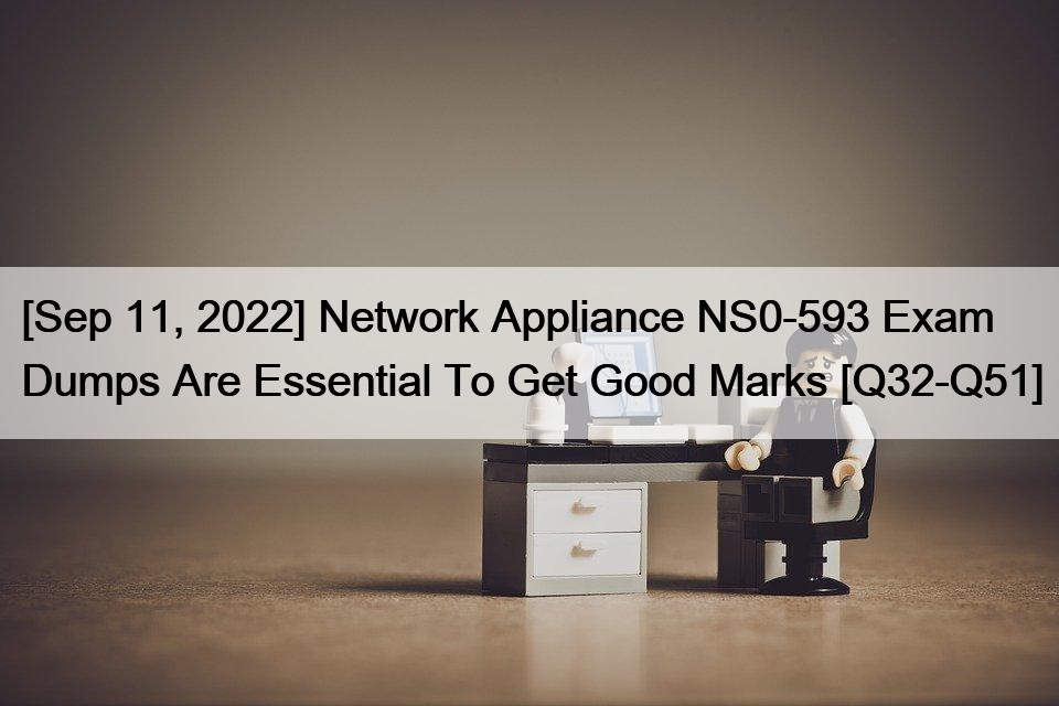 [Sep 11, 2022] Network Appliance NS0-593 Exam Dumps Are Essential To Get Good Marks [Q32-Q51]