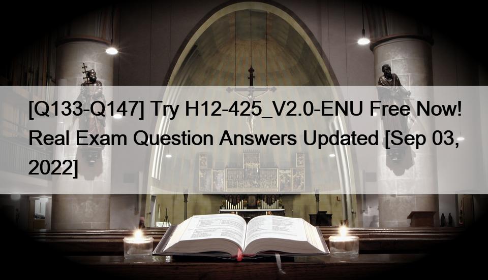 [Q133-Q147] Try H12-425_V2.0-ENU Free Now! Real Exam Question Answers Updated [Sep 03, 2022]