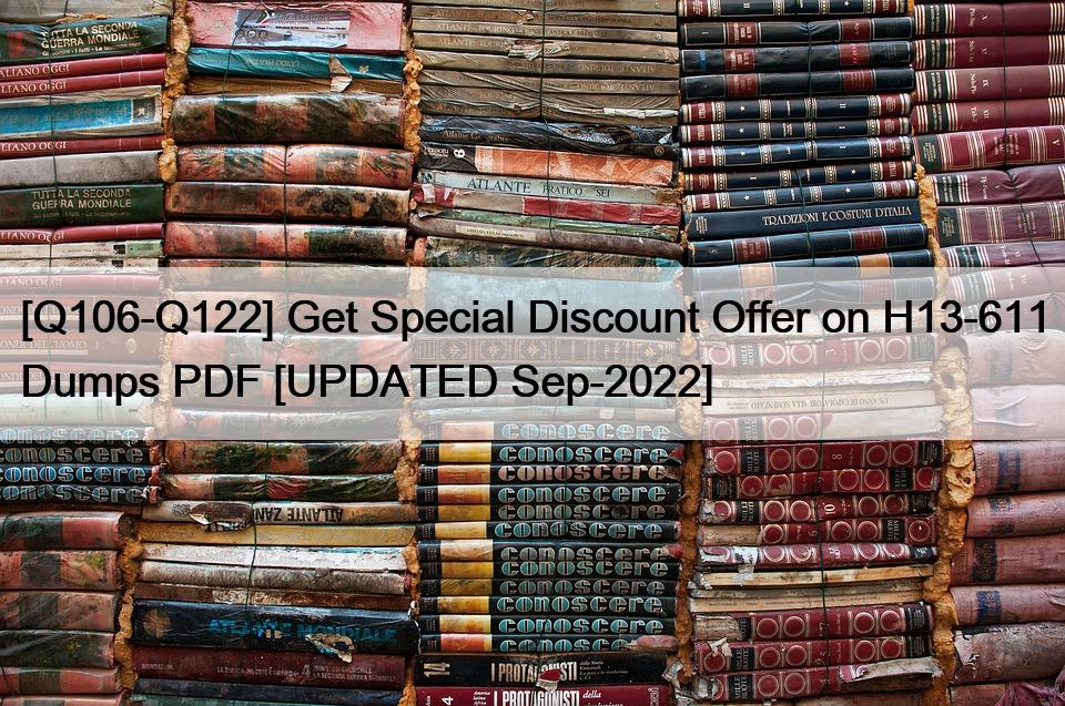 [Q106-Q122] Get Special Discount Offer on H13-611 Dumps PDF [UPDATED Sep-2022]