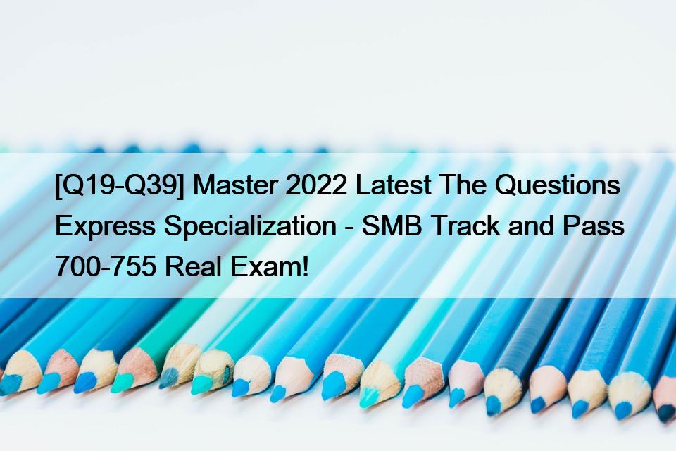 [Q19-Q39] Master 2022 Latest The Questions Express Specialization – SMB Track and Pass 700-755 Real Exam!