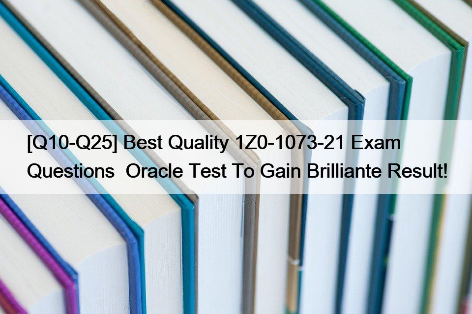 [Q10-Q25] Best Quality 1Z0-1073-21 Exam Questions  Oracle Test To Gain Brilliante Result!