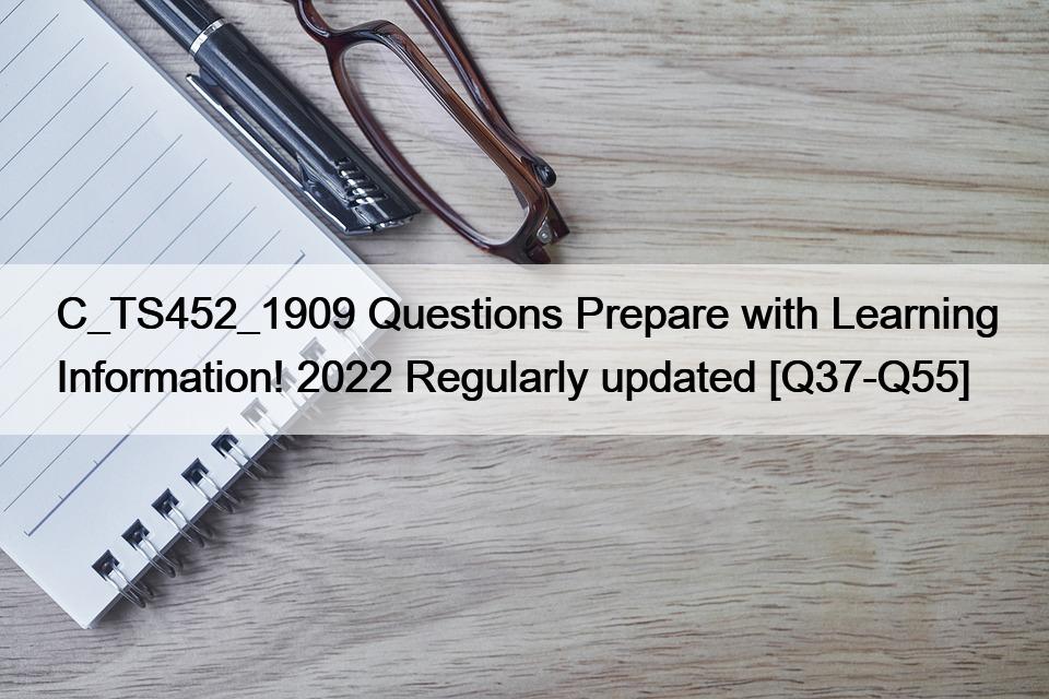 C_TS452_1909 Questions Prepare with Learning Information! 2022 Regularly updated [Q37-Q55]
