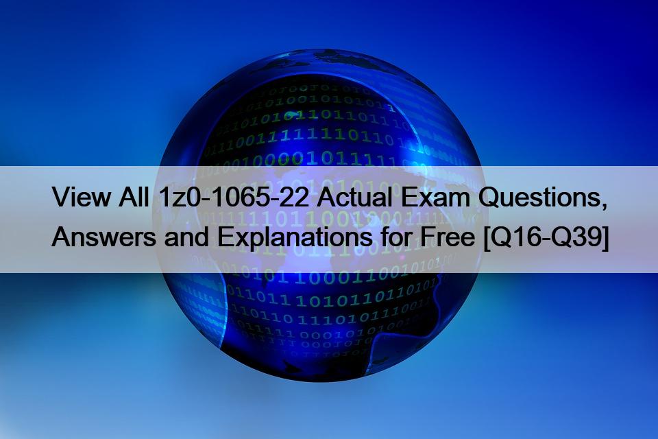 View All 1z0-1065-22 Actual Exam Questions, Answers and Explanations for Free [Q16-Q39]