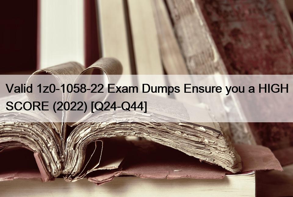 Valid 1z0-1058-22 Exam Dumps Ensure you a HIGH SCORE (2022) [Q24-Q44]