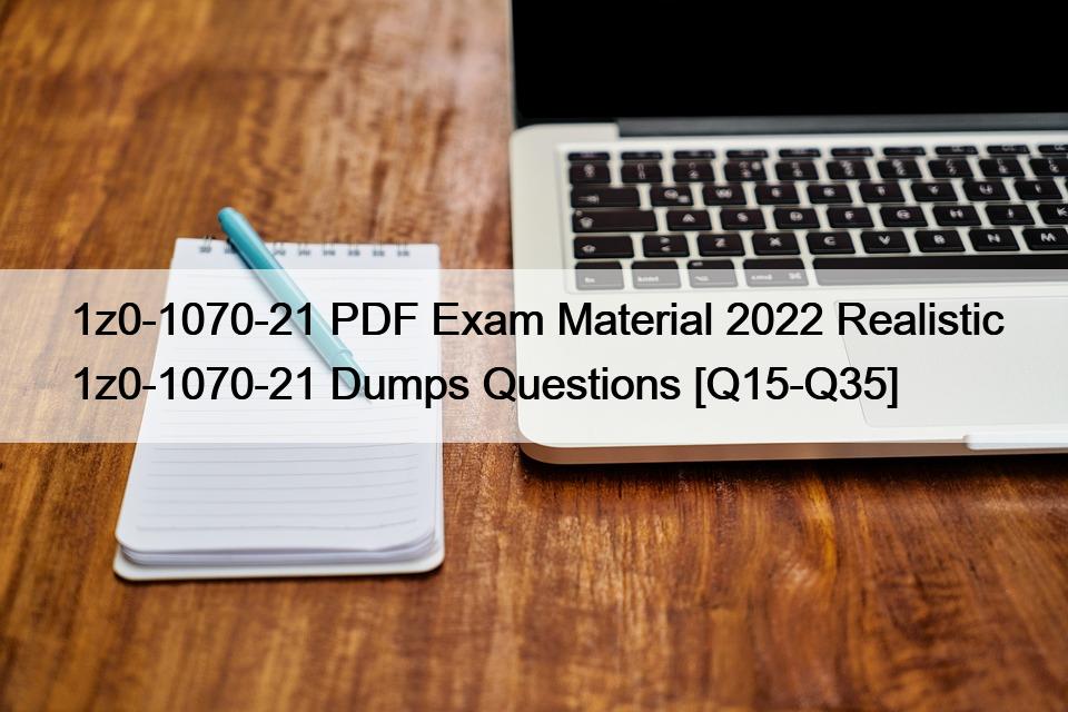 1z0-1070-21 PDF Exam Material 2022 Realistic 1z0-1070-21 Dumps Questions [Q15-Q35]
