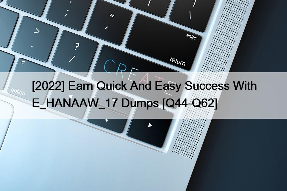 [2022] Earn Quick And Easy Success With E_HANAAW_17 Dumps [Q44-Q62]