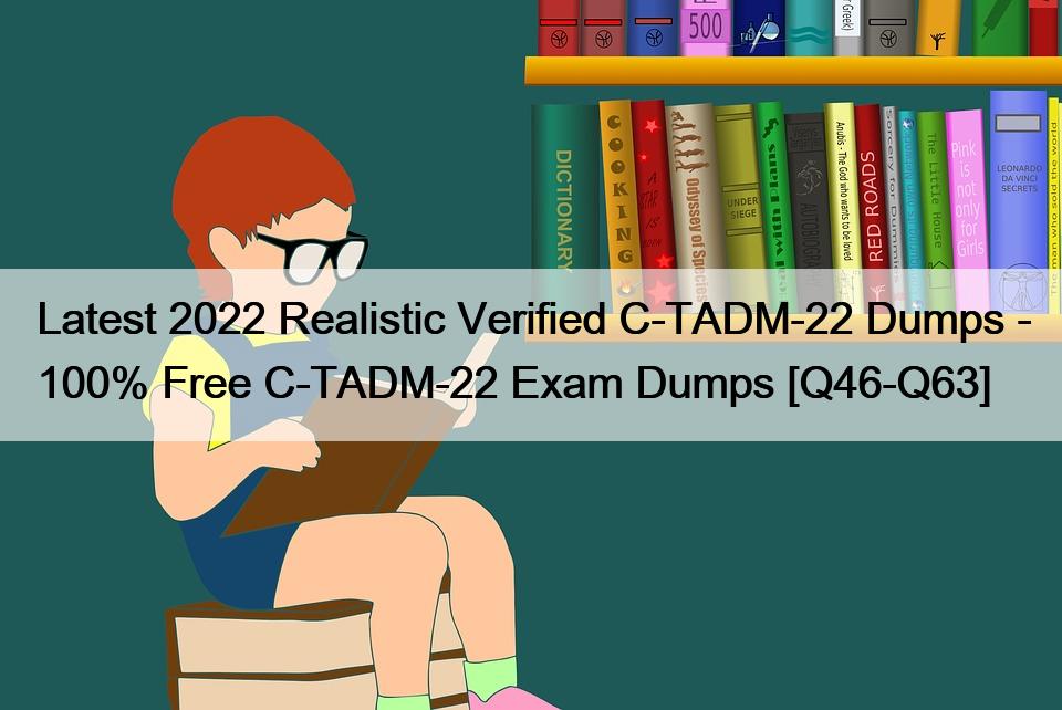 Latest 2022 Realistic Verified C-TADM-22 Dumps – 100% Free C-TADM-22 Exam Dumps [Q46-Q63]