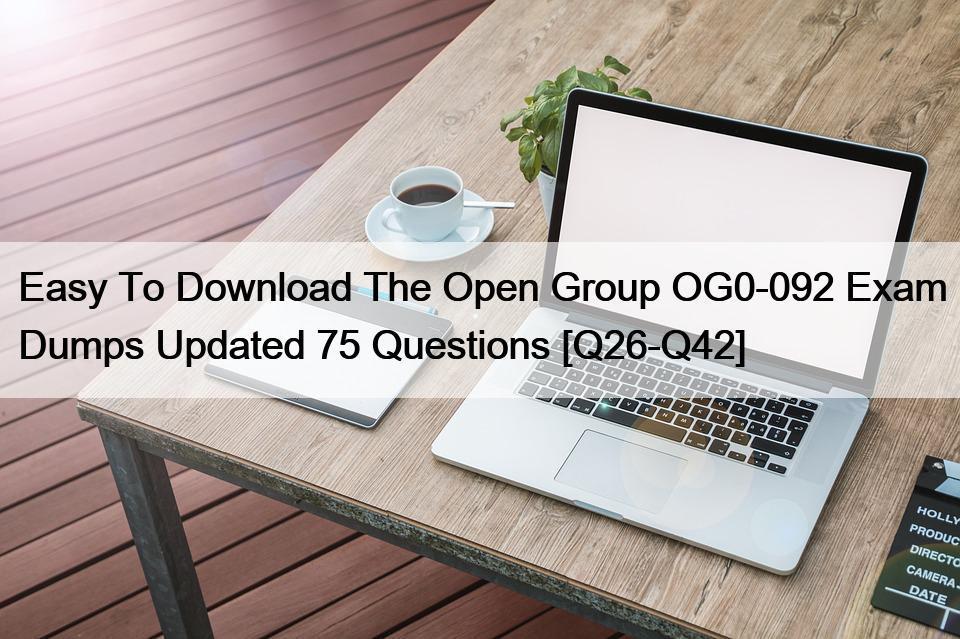 Easy To Download The Open Group OG0-092 Exam Dumps Updated 75 Questions [Q26-Q42]
