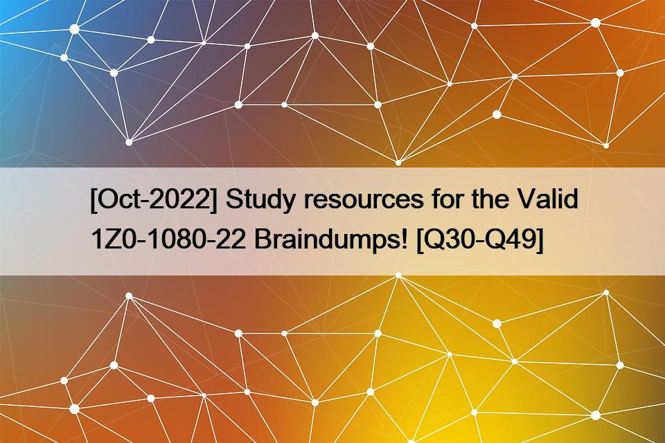 [Oct-2022] Study resources for the Valid 1Z0-1080-22 Braindumps! [Q30-Q49]
