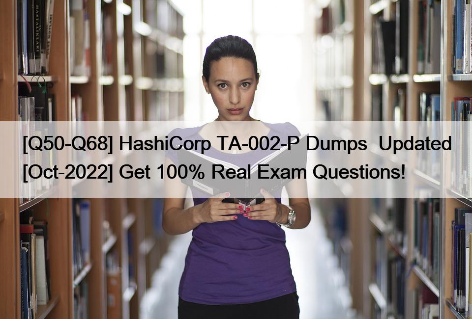 [Q50-Q68] HashiCorp TA-002-P Dumps  Updated [Oct-2022] Get 100% Real Exam Questions!