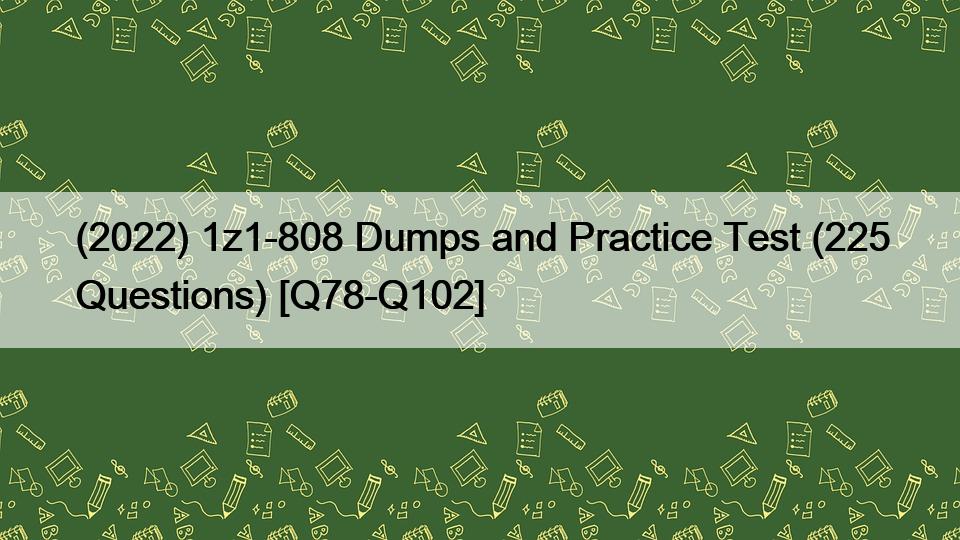 (2022) 1z1-808 Dumps and Practice Test (225 Questions) [Q78-Q102]