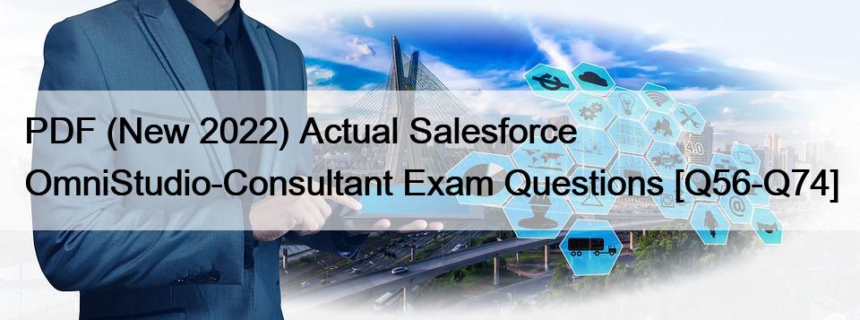 PDF (New 2022) Actual Salesforce OmniStudio-Consultant Exam Questions [Q56-Q74]