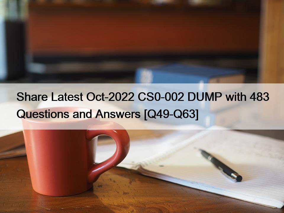 Share Latest Oct-2022 CS0-002 DUMP with 483 Questions and Answers [Q49-Q63]
