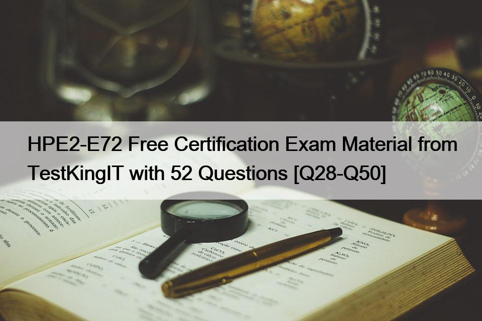 HPE2-E72 Free Certification Exam Material from TestKingIT with 52 Questions [Q28-Q50]
