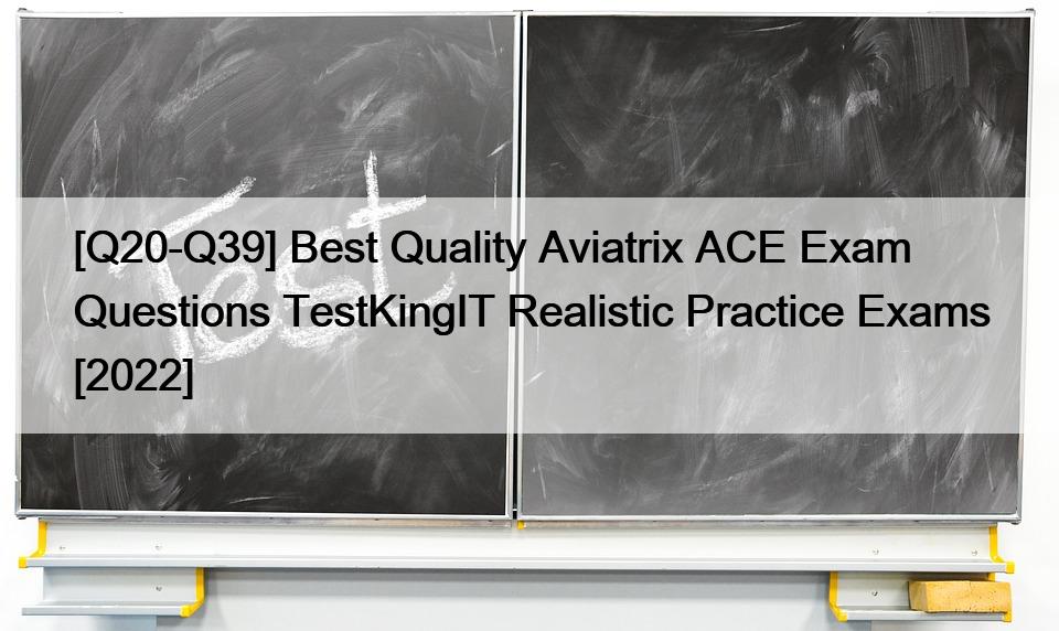 [Q20-Q39] Best Quality Aviatrix ACE Exam Questions TestKingIT Realistic Practice Exams [2022]