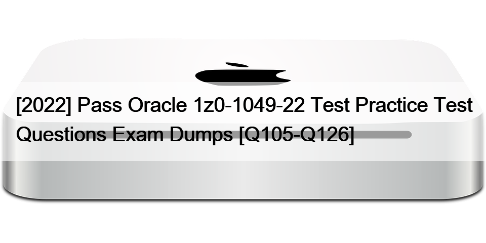 [2022] Pass Oracle 1z0-1049-22 Test Practice Test Questions Exam Dumps [Q105-Q126]