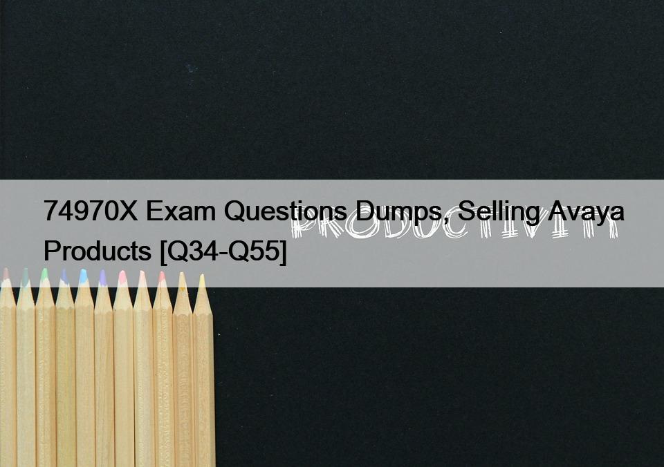 74970X Exam Questions Dumps, Selling Avaya Products [Q34-Q55]