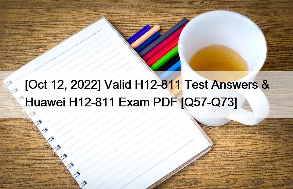 [Oct 12, 2022] Valid H12-811 Test Answers & Huawei H12-811 Exam PDF [Q57-Q73]