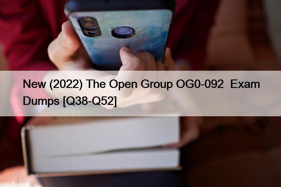 New (2022) The Open Group OG0-092  Exam Dumps [Q38-Q52]