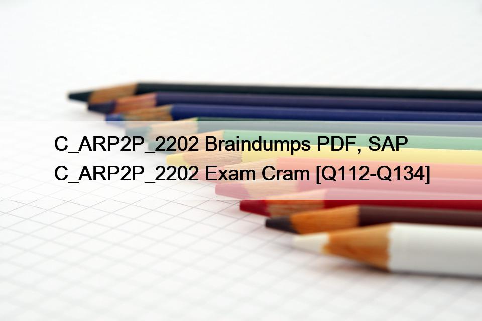 C_ARP2P_2202 Braindumps PDF, SAP C_ARP2P_2202 Exam Cram [Q112-Q134]