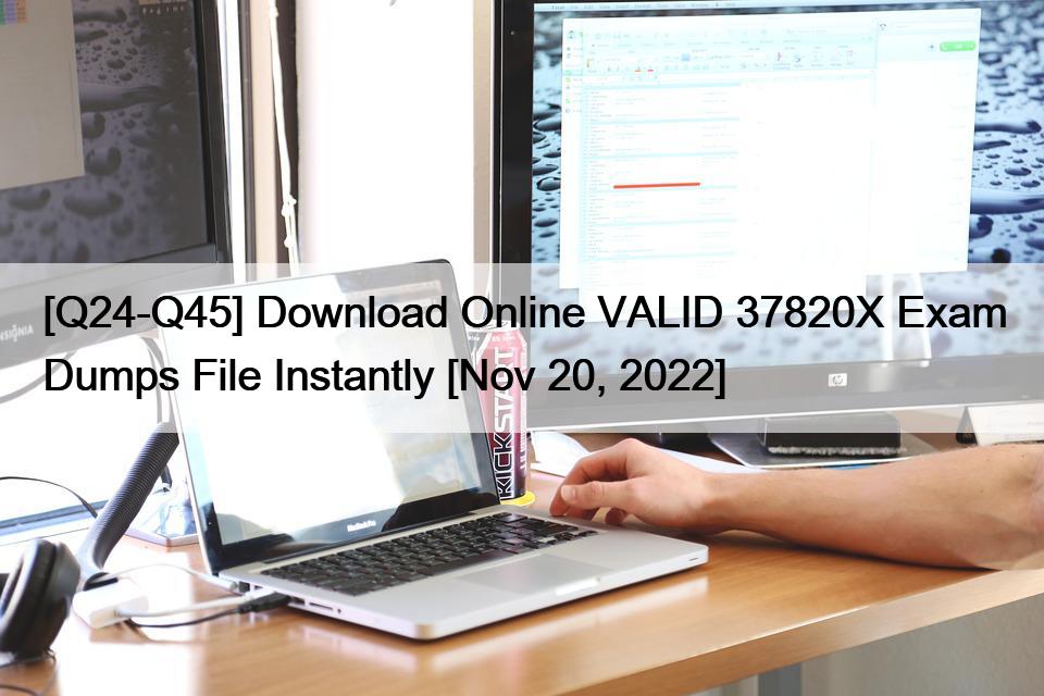 [Q24-Q45] Download Online VALID 37820X Exam Dumps File Instantly [Nov 20, 2022]