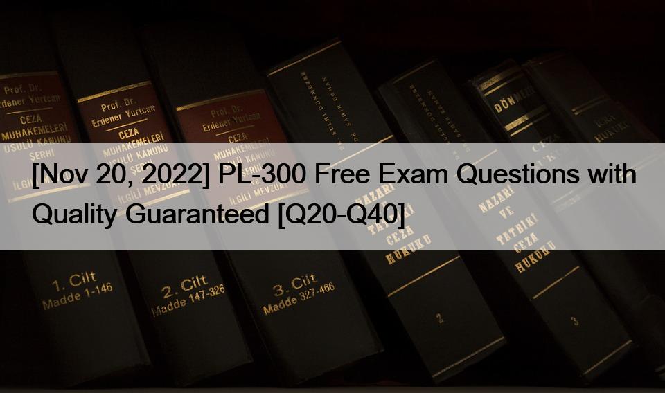 [Nov 20, 2022] PL-300 Free Exam Questions with Quality Guaranteed [Q20-Q40]