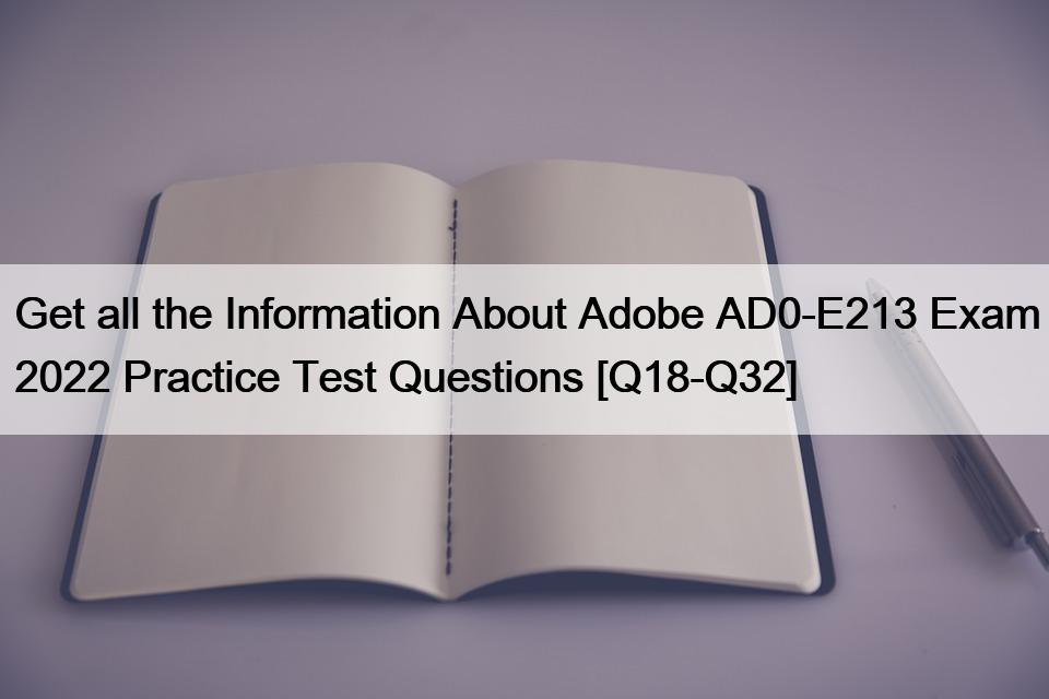Get all the Information About Adobe AD0-E213 Exam 2022 Practice Test Questions [Q18-Q32]