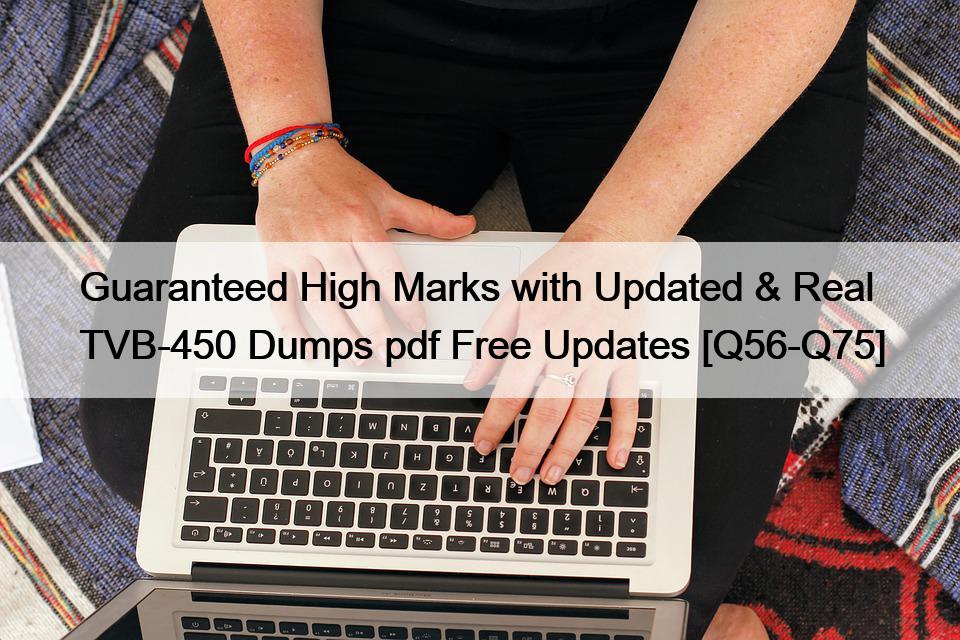 Guaranteed High Marks with Updated & Real TVB-450 Dumps pdf Free Updates [Q56-Q75]