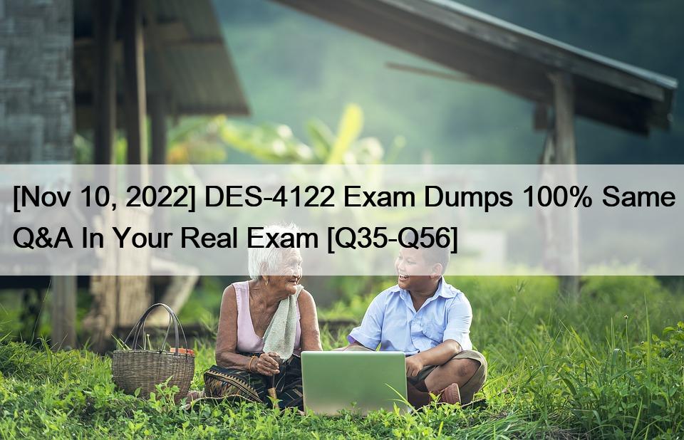 [Nov 10, 2022] DES-4122 Exam Dumps 100% Same Q&A In Your Real Exam [Q35-Q56]