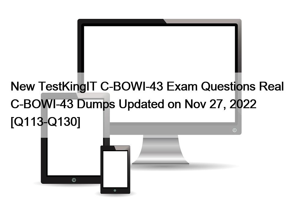 New TestKingIT C-BOWI-43 Exam Questions Real C-BOWI-43 Dumps Updated on Nov 27, 2022 [Q113-Q130]