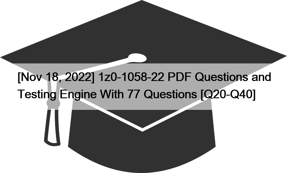 [Nov 18, 2022] 1z0-1058-22 PDF Questions and Testing Engine With 77 Questions [Q20-Q40]