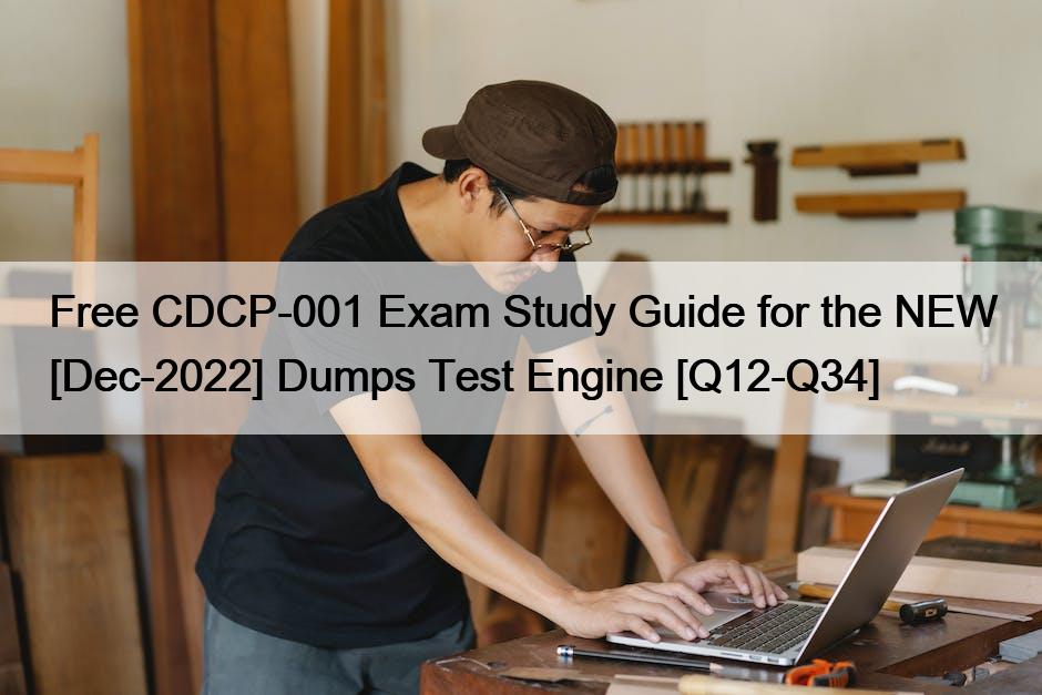 Free CDCP-001 Exam Study Guide for the NEW [Dec-2022] Dumps Test Engine [Q12-Q34]