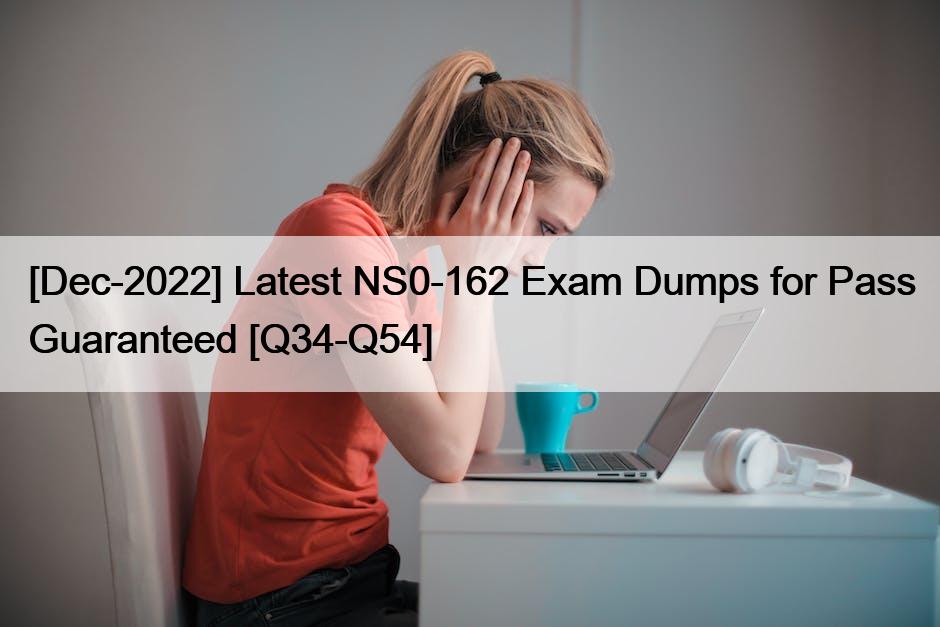[Dec-2022] Latest NS0-162 Exam Dumps for Pass Guaranteed [Q34-Q54]